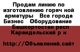 Продам линию по изготовлению горяч-ной арматуры - Все города Бизнес » Оборудование   . Башкортостан респ.,Караидельский р-н